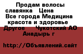 Продам волосы славянка › Цена ­ 5 000 - Все города Медицина, красота и здоровье » Другое   . Чукотский АО,Анадырь г.